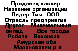 Продавец-кассир › Название организации ­ Лидер Тим, ООО › Отрасль предприятия ­ Другое › Минимальный оклад ­ 1 - Все города Работа » Вакансии   . Амурская обл.,Мазановский р-н